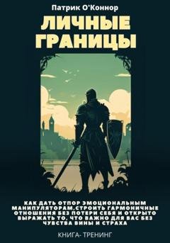 Обложка книги «Личные границы. Как дать отпор эмоциональным манипуляторам, строить гармоничные отношения без потери себя и открыто выражать то, что важно для вас без чувства вины и страха» — Патрик О'Коннор