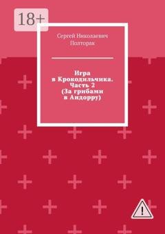 Обложка книги «Игра в Крокодильчика. Часть 2 (За грибами в Андорру)» — Сергей Николаевич Полторак