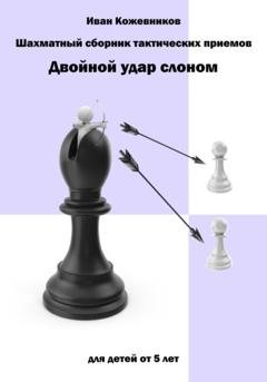 Обложка книги «Шахматный сборник тактических приемов. Двойной удар слоном. Для детей от 5 лет» — Иван Кожевников