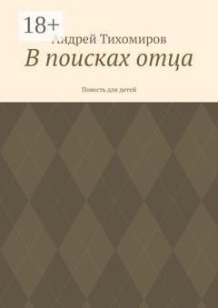 Обложка книги «В поисках отца. Повесть для детей» — Андрей Тихомиров