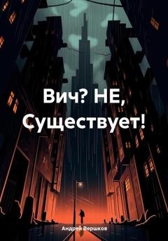 Обложка книги «Вич? НЕ, Существует!» — Андрей Владимирович Вершков