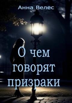 Обложка книги «О чем говорят призраки» — Анна Велес