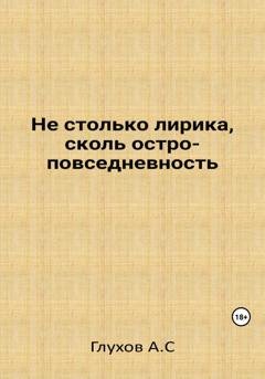 Обложка книги «Не столько лирика, сколь остроповседневность» — Александр Сергеевич Глухов