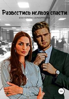 Обложка книги «Развестись нельзя спасти» — Екатерина Серебрякова