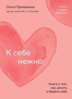 Обложка книги «К себе нежно. Книга о том, как ценить и беречь себя» — Ольга Примаченко