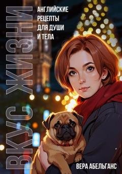 Обложка книги «Вкус жизни: английские рецепты для души и тела» — Вера Абельганс