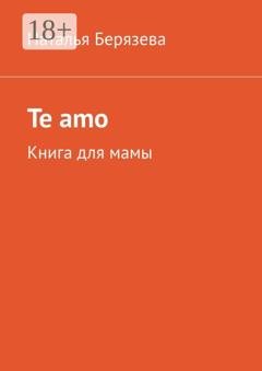 Обложка книги «Te amo. Книга для мамы» — Наталья Берязева