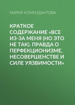Обложка книги «Краткое содержание «Все из-за меня (но это не так). Правда о перфекционизме, несовершенстве и силе уязвимости»» — Мария Комендантова