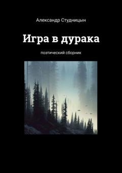 Обложка книги «Игра в дурака. Поэтический сборник» — Александр Александрович Студницын