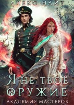 Обложка книги «Я не твоё оружие. Академия Мастеров» — Алекс Найт