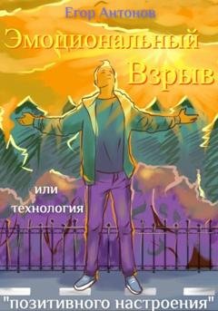Обложка книги «Эмоциональный взрыв, или Технология позитивного настроения» — Егор Антонов