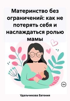 Обложка книги «Материнство без ограничений: как не потерять себя и наслаждаться ролью мамы» — Евгения Аркадиевна Удальчикова