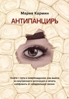 Обложка книги «АНТИПАНЦИРЬ. Книга – путь к освобождению: как выйти из внутреннего заточения и начать кайфовать от неидеальной жизни» — Мария Кармин
