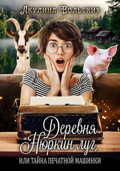 Обложка книги «Деревня Нюркин луг, или Тайна печатной машинки» — Акулина Вольских