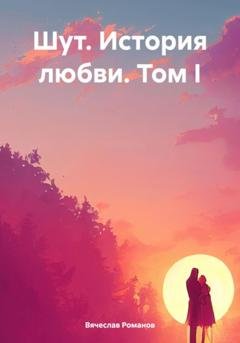 Обложка книги «Шут. История любви. Том I» — Вячеслав Романов