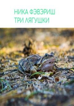 Обложка книги «Три лягушки» — Ника Фэвэриш