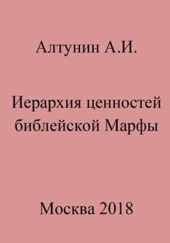 Обложка книги «Иерархия ценностей библейской Марфы» — Александр Иванович Алтунин