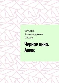 Обложка книги «Черное кино. Алекс» — Татьяна Александровна Царева