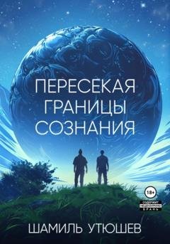 Обложка книги «Пересекая границы сознания» — Шамиль Утюшев