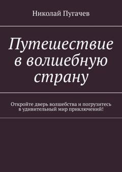 Обложка книги «Путешествие в волшебную страну. Откройте дверь волшебства и погрузитесь в удивительный мир приключений!» — Николай Викторович Пугачев