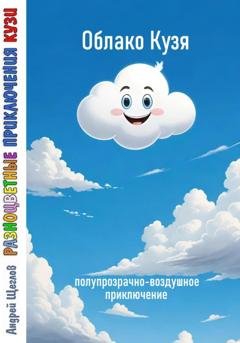 Обложка книги «Разноцветные приключения Кузи: полупрозрачно-воздушное приключение – Облако Кузя» — Андрей Иванович Щеглов