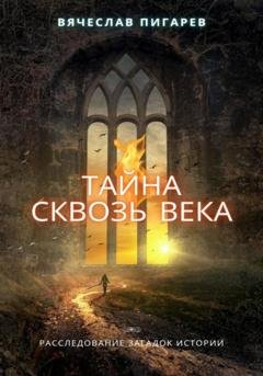 Обложка книги «Тайна Сквозь Века: Расследование Загадок Истории» — Вячеслав Пигарев