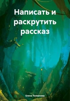 Обложка книги «Написать и раскрутить рассказ» — Елена Толмачева