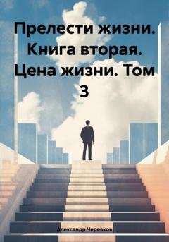 Обложка книги «Прелести жизни. Книга вторая. Цена жизни. Том 3» — Александр Черевков