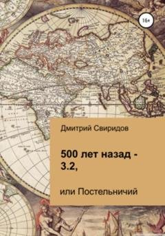 Обложка книги «500 лет назад – 3.2, или Постельничий» — Дмитрий Свиридов