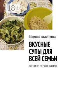 Обложка книги «Вкусные супы для всей семьи. Готовим первое блюдо» — Марина Сергеевна Аглоненко
