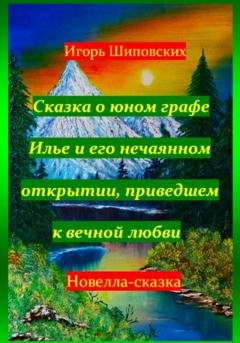 Обложка книги «Сказка о юном графе Илье и его нечаянном открытии, приведшем к вечной любви» — Игорь Дасиевич Шиповских