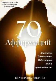 Обложка книги «Откройте для себя секрет здоровых отношений: 70 аффирмаций для избавления от тревожных и избегающих паттернов в любви, и приближения к надежной привязанности» — Екатерина Зверева