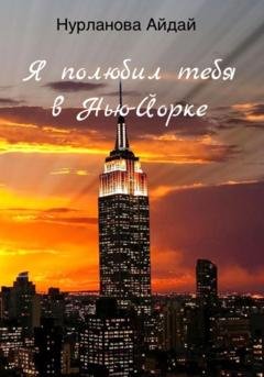 Обложка книги «Я полюбил тебя в Нью-Йорке» — Айдай Нурланова