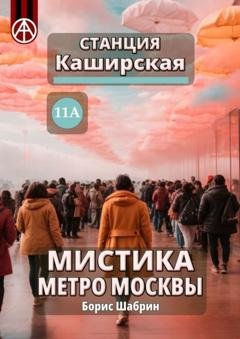 Обложка книги «Станция Каширская 11А. Мистика метро Москвы» — Борис Шабрин