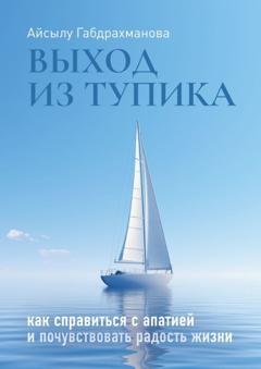 Обложка книги «Выход из тупика. Как справиться с апатией и почувствовать радость жизни» — Айсылу Габдрахманова