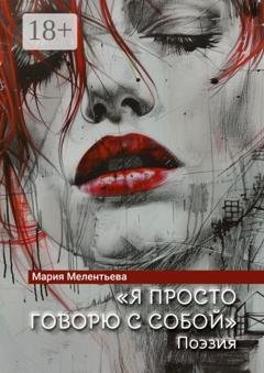 Обложка книги ««Я просто говорю с собой». Поэзия» — Мария Александровна Мелентьева