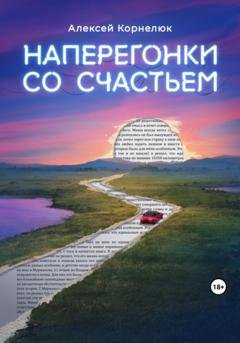 Обложка книги «Наперегонки со счастьем. Для тех, кто потерял смысл жизни» — Алексей Корнелюк