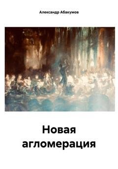Обложка книги «Новая агломерация» — Александр Николаевич Абакумов