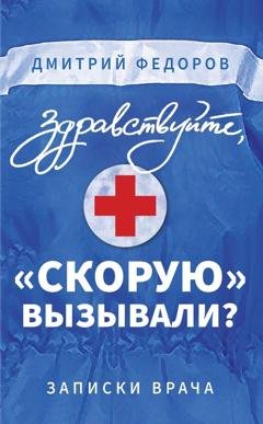 Обложка книги «Здравствуйте, «скорую» вызывали? Записки врача» — Дмитрий Федоров
