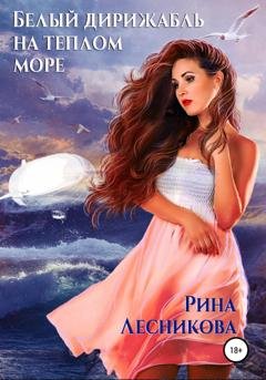 Обложка книги «Белый дирижабль на теплом море» — Рина Лесникова