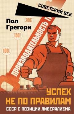 Обложка книги «Успех не по правилам. СССР с позиции либерализма» — Грегори Пол