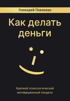 Обложка книги «Как делать деньги» — Геннадий Павленко