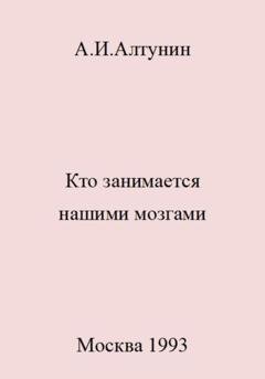 Обложка книги «Кто занимается нашими мозгами» — Александр Иванович Алтунин