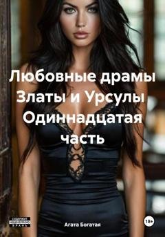 Обложка книги «Любовные драмы Златы и Урсулы Одиннадцатая часть» — Агата Богатая