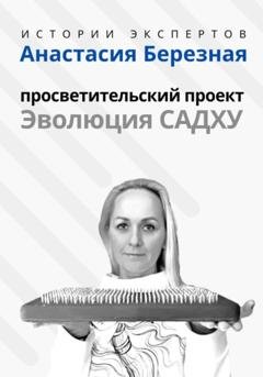 Обложка книги «Серия «Истории Экспертов» – Анастасия Березная: Просветительский проект «Эволюция Садху»» — Алексей Сергеевич Семушев