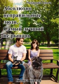 Обложка книги «Абсолютно неправильные люди. Самый лучший не рыцарь.» — Ольга Назарова