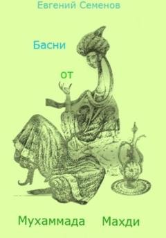 Обложка книги «Басни от Мухаммада Махди» — Евгений Михайлович Семенов