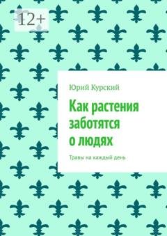 Обложка книги «Как растения заботятся о людях. Травы на каждый день» — Юрий Курский