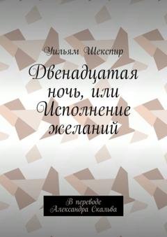Обложка книги «Двенадцатая ночь, или Исполнение желаний. В переводе Александра Скальва» — Уильям Шекспир