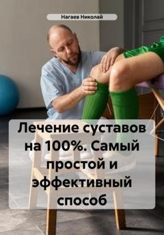 Обложка книги «Лечение суставов на 100%. Самый простой и эффективный способ» — Николай Владимирович Нагаев